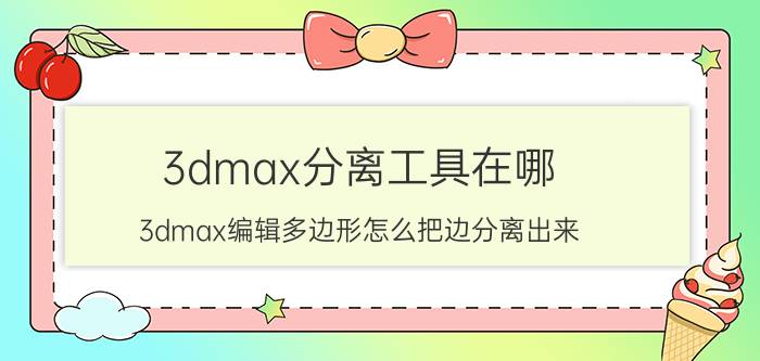 3dmax分离工具在哪 3dmax编辑多边形怎么把边分离出来？